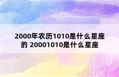 2000年农历1010是什么星座的 20001010是什么星座